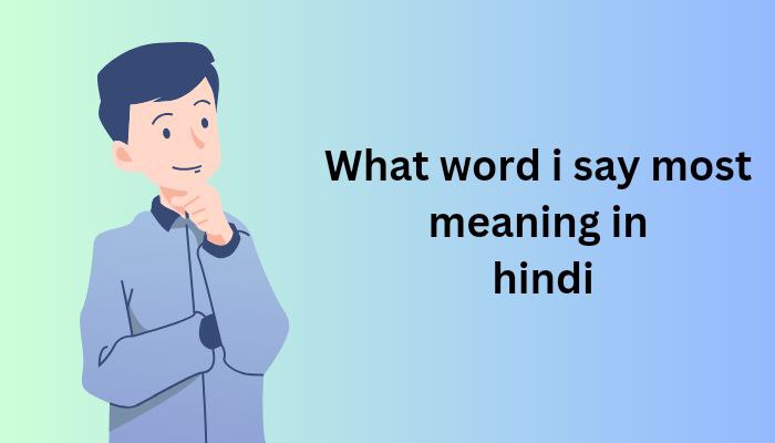 What word i say most meaning in hindi